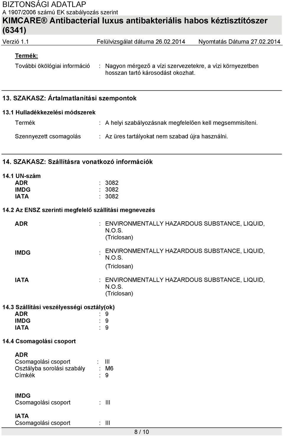 SZAKASZ: Szállításra vonatkozó információk 14.1 UN-szám ADR : 3082 IMDG : 3082 IATA : 3082 14.2 Az ENSZ szerinti megfelelő szállítási megnevezés ADR : ENVIRONMENTALLY HAZARDOUS SUBSTANCE, LIQUID, N.O.S. (Triclosan) IMDG : ENVIRONMENTALLY HAZARDOUS SUBSTANCE, LIQUID, N.