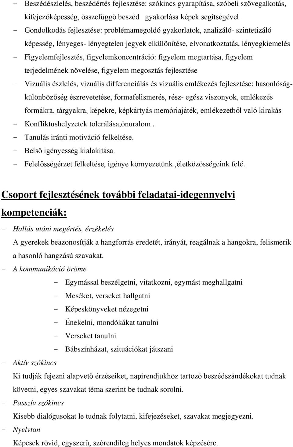 terjedelmének növelése, figyelem megosztás fejlesztése - Vizuális észlelés, vizuális differenciálás és vizuális emlékezés fejlesztése: hasonlóságkülönbözőség észrevetetése, formafelismerés, rész-