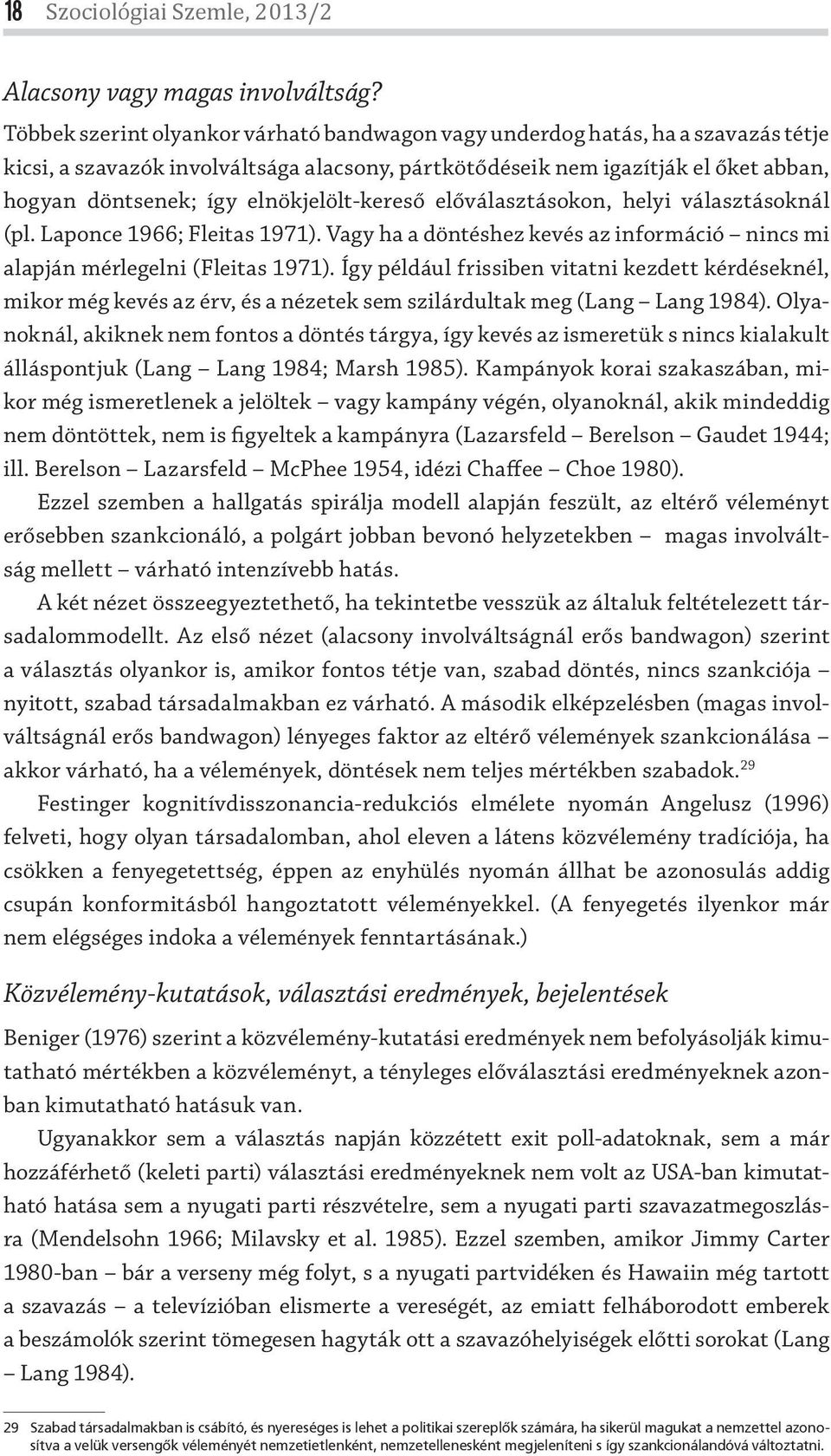 elnökjelölt-kereső előválasztásokon, helyi választásoknál (pl. Laponce 1966; Fleitas 1971). Vagy ha a döntéshez kevés az információ nincs mi alapján mérlegelni (Fleitas 1971).