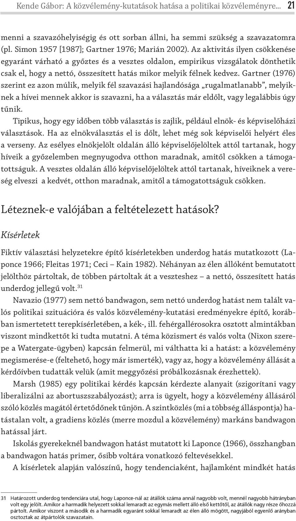 Az aktivitás ilyen csökkenése egyaránt várható a győztes és a vesztes oldalon, empirikus vizsgálatok dönthetik csak el, hogy a nettó, összesített hatás mikor melyik félnek kedvez.