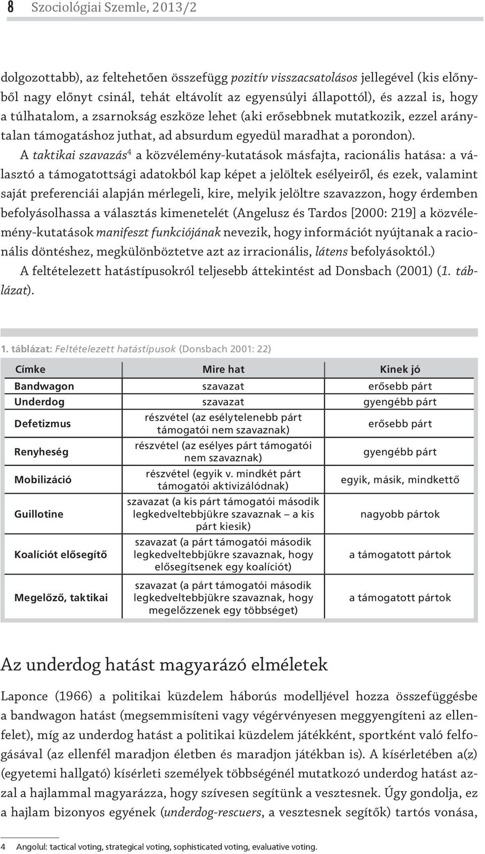 A taktikai szavazás 4 a közvélemény-kutatások másfajta, racionális hatása: a választó a támogatottsági adatokból kap képet a jelöltek esélyeiről, és ezek, valamint saját preferenciái alapján