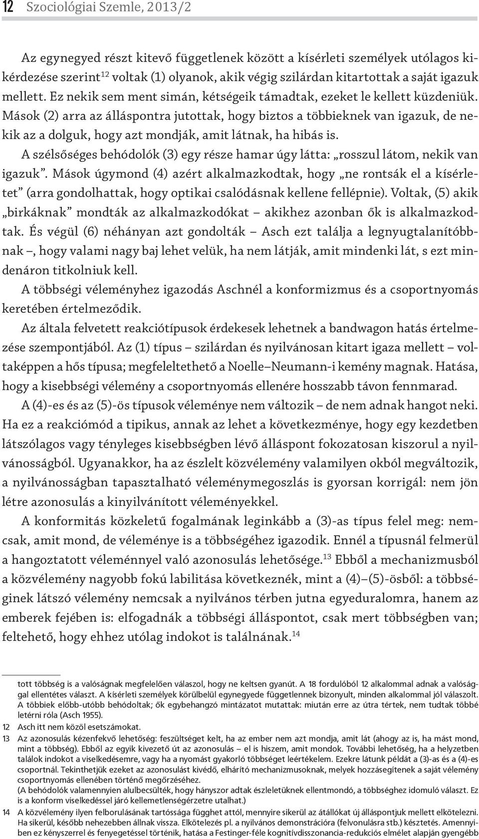 Mások (2) arra az álláspontra jutottak, hogy biztos a többieknek van igazuk, de nekik az a dolguk, hogy azt mondják, amit látnak, ha hibás is.