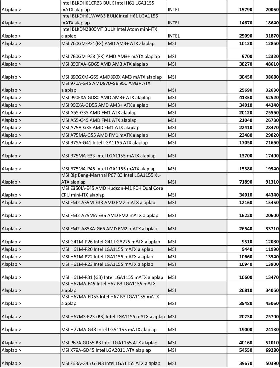 890FXA-GD65 AMD AM3 ATX alaplap MSI 38270 48610 Alaplap > MSI 890GXM-G65 AMD890X AM3 matx alaplap MSI 30450 38680 MSI 970A-G45 AMD970+SB 950 AM3+ ATX Alaplap > alaplap MSI 25690 32630 Alaplap > MSI
