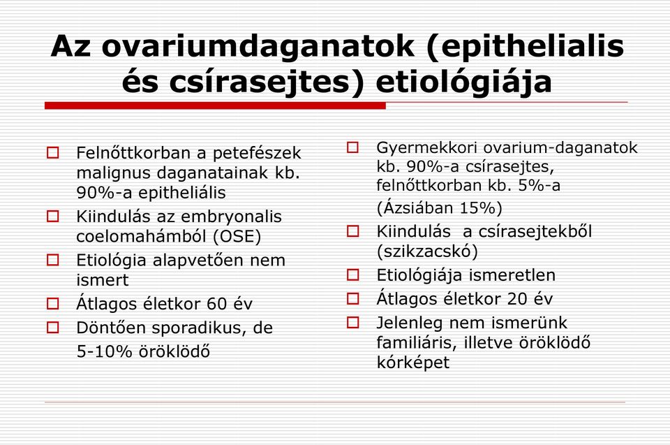 sporadikus, de 5-10% öröklödő Gyermekkori ovarium-daganatok kb. 90%-a csírasejtes, felnőttkorban kb.