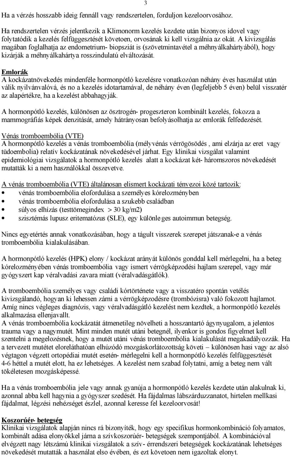 A kivizsgálás magában foglalhatja az endometrium- biopsziát is (szövetmintavétel a méhnyálkahártyából), hogy kizárják a méhnyálkahártya rosszindulatú elváltozását.