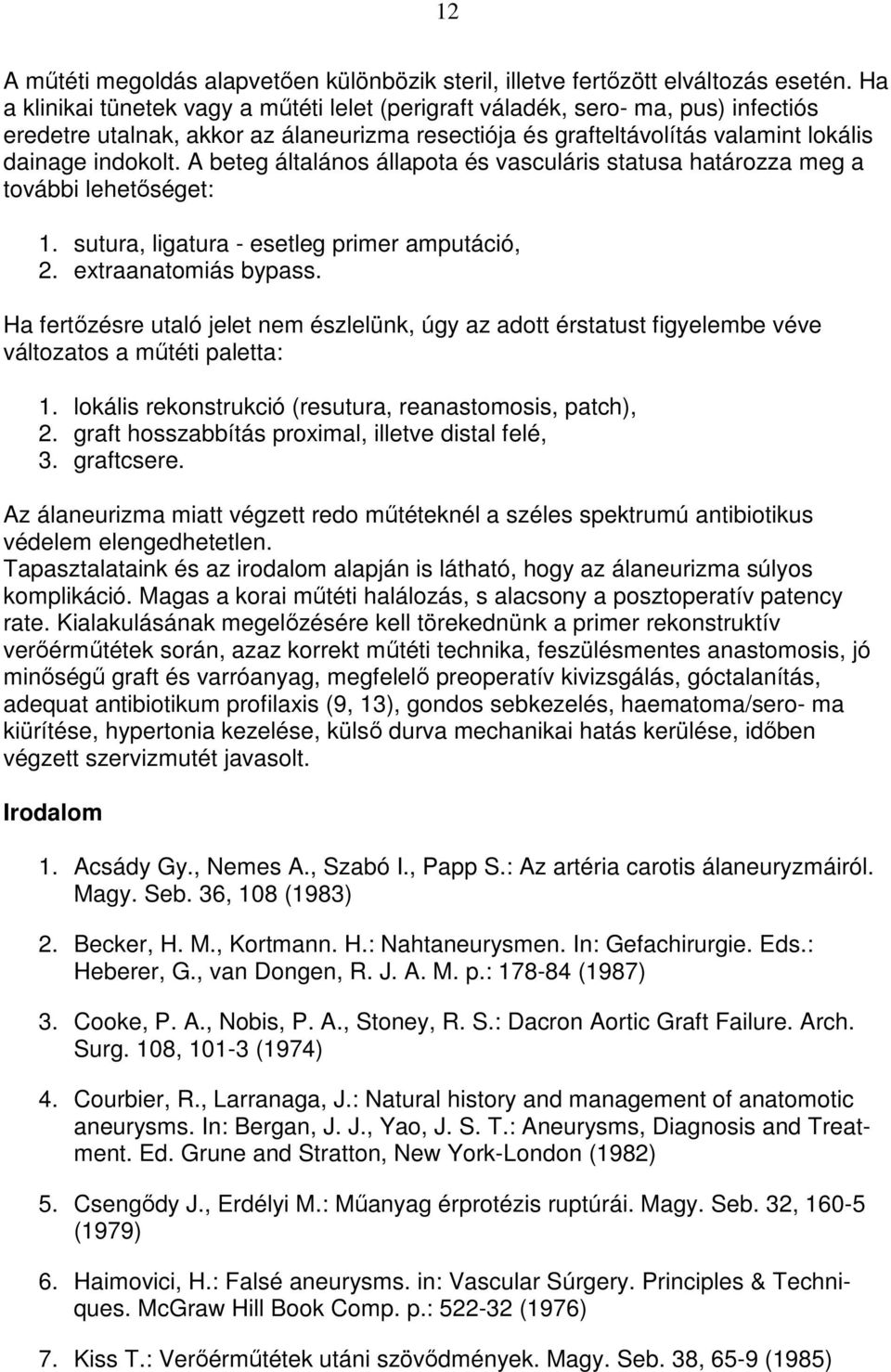 A beteg általános állapota és vasculáris statusa határozza meg a további lehetıséget: 1. sutura, ligatura - esetleg primer amputáció, 2. extraanatomiás bypass.