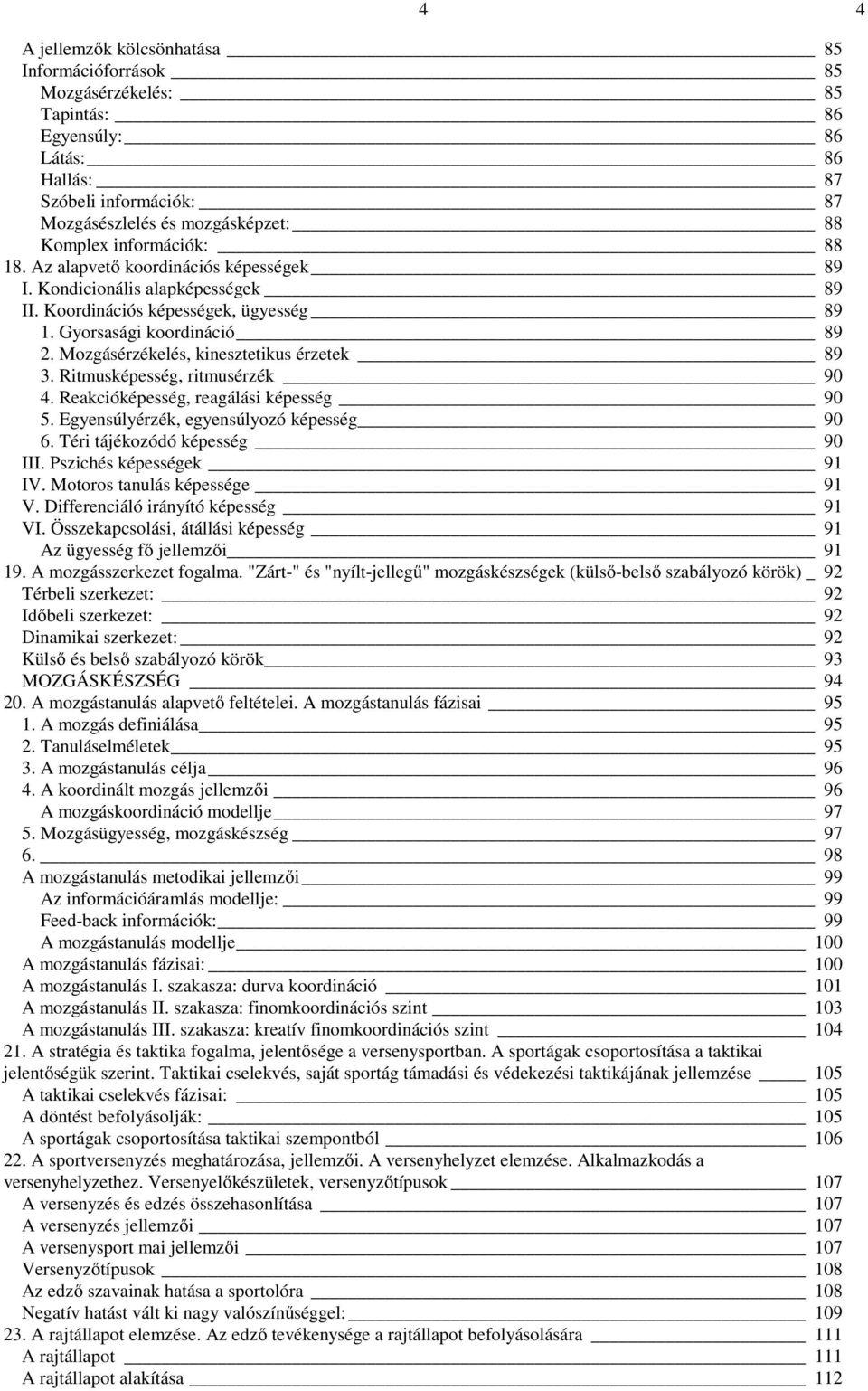 Mozgásérzékelés, kinesztetikus érzetek 89 3. Ritmusképesség, ritmusérzék 90 4. Reakcióképesség, reagálási képesség 90 5. Egyensúlyérzék, egyensúlyozó képesség 90 6. Téri tájékozódó képesség 90 III.