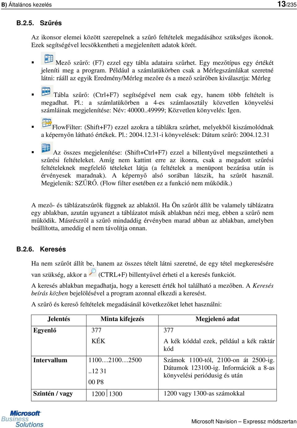 Például a számlatükörben csak a Mérlegszámlákat szeretné látni: rááll az egyik Eredmény/Mérleg mezőre és a mező szűrőben kiválasztja: Mérleg Tábla szűrő: (Ctrl+F7) segítségével nem csak egy, hanem