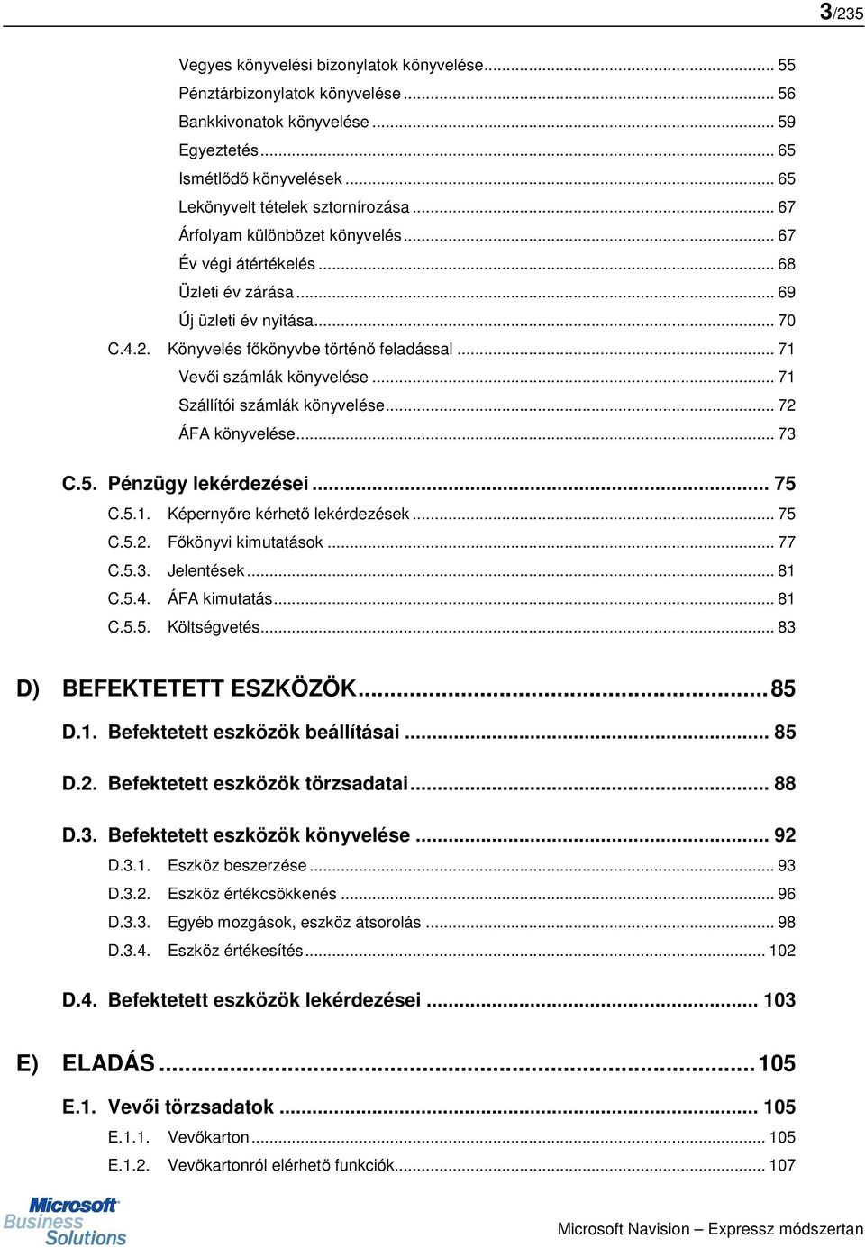 .. 71 Szállítói számlák könyvelése... 72 ÁFA könyvelése... 73 C.5. Pénzügy lekérdezései... 75 C.5.1. Képernyőre kérhető lekérdezések... 75 C.5.2. Főkönyvi kimutatások... 77 C.5.3. Jelentések... 81 C.