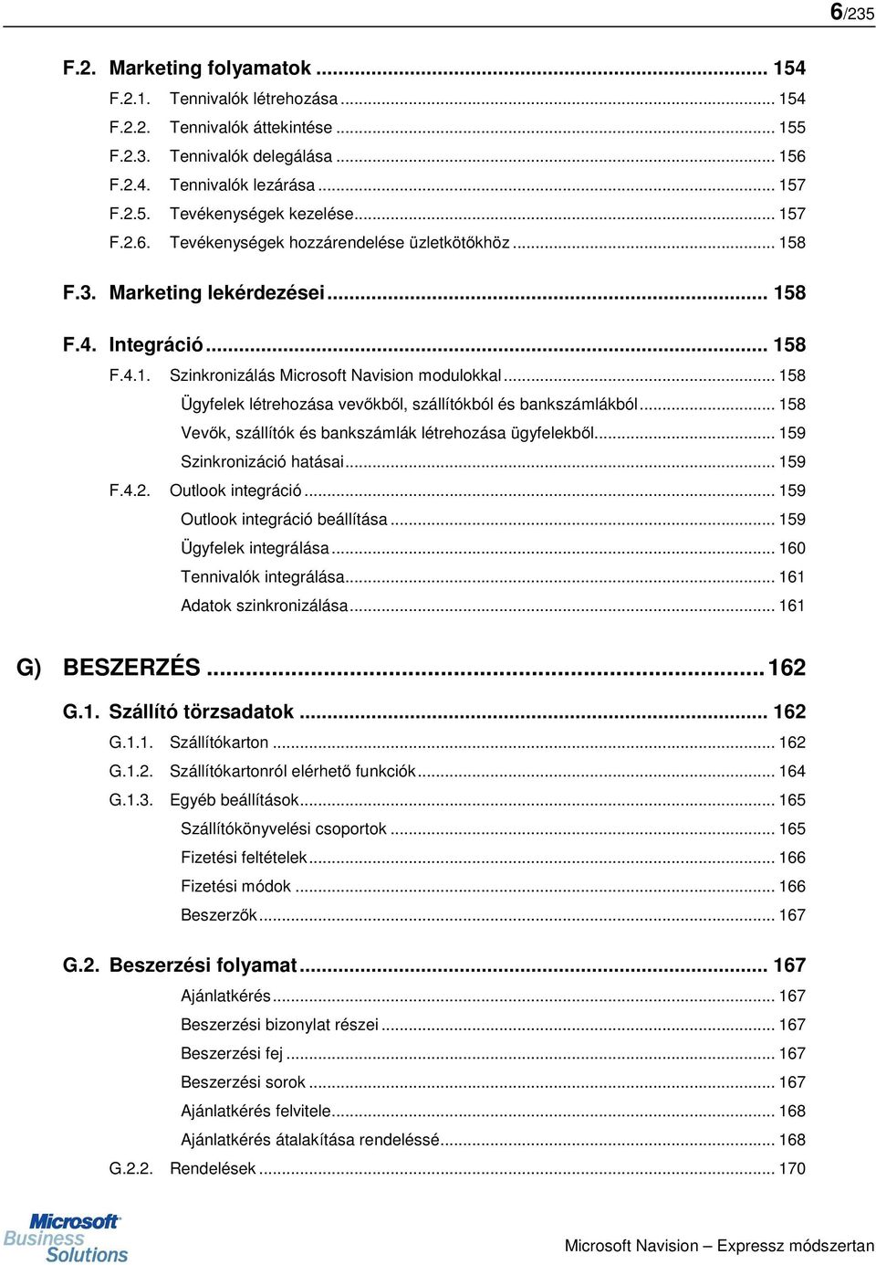 .. 158 Ügyfelek létrehozása vevőkből, szállítókból és bankszámlákból... 158 Vevők, szállítók és bankszámlák létrehozása ügyfelekből... 159 Szinkronizáció hatásai... 159 F.4.2. Outlook integráció.