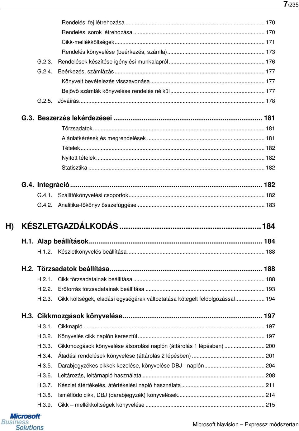 .. 181 Ajánlatkérések és megrendelések... 181 Tételek... 182 Nyitott tételek... 182 Statisztika... 182 G.4. Integráció... 182 G.4.1. Szállítókönyvelési csoportok... 182 G.4.2. Analitika-főkönyv összefüggése.