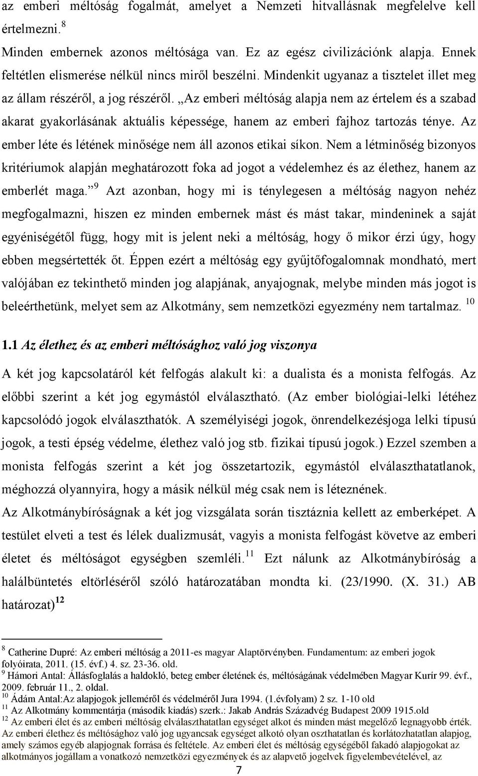 Az emberi méltóság alapja nem az értelem és a szabad akarat gyakorlásának aktuális képessége, hanem az emberi fajhoz tartozás ténye. Az ember léte és létének minősége nem áll azonos etikai síkon.