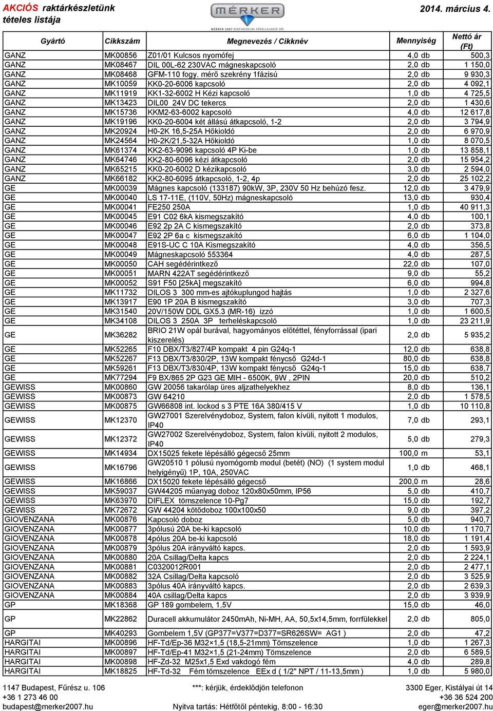 MK15736 KKM2-63-6002 kapcsoló 4,0 db 12 617,8 GANZ MK19196 KK0-20-6004 két állású átkapcsoló, 1-2 2,0 db 3 794,9 GANZ MK20924 H0-2K 16,5-25A Hőkioldó 2,0 db 6 970,9 GANZ MK24564 H0-2K/21,5-32A