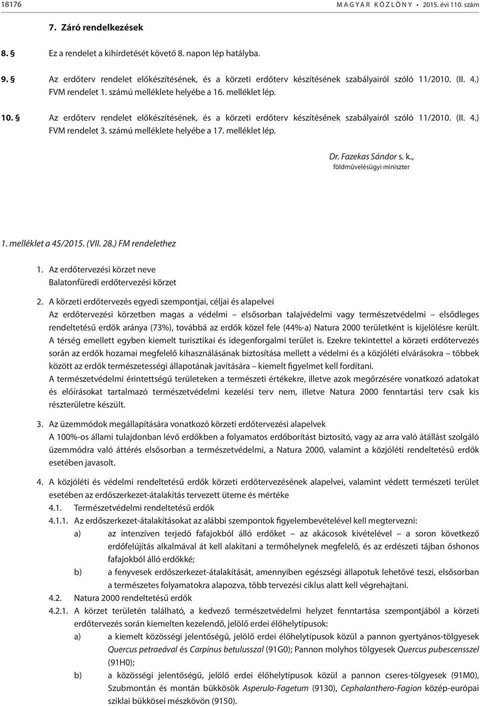 Az erdőterv rendelet előkészítésének, és a körzeti erdőterv készítésének szabályairól szóló 11/2010. (II. 4.) FVM rendelet 3. számú melléklete helyébe a 17. melléklet lép. Dr. Fazekas Sándor s. k., földművelésügyi miniszter 1.