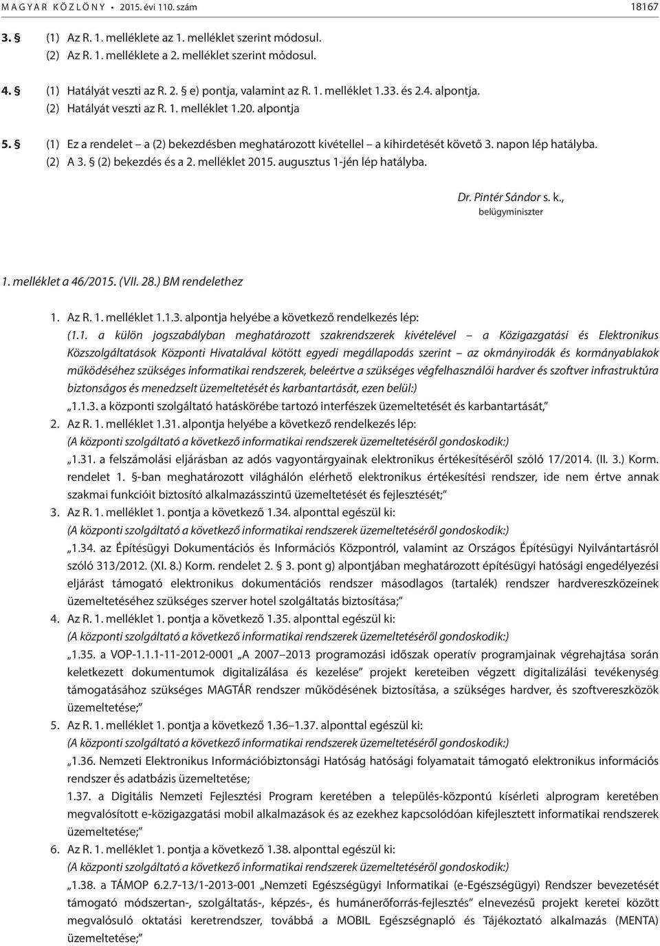 (2) A 3. (2) bekezdés és a 2. melléklet 2015. augusztus 1-jén lép hatályba. Dr. Pintér Sándor s. k., belügyminiszter 1. melléklet a 46/2015. (VII. 28.) BM rendelethez 1. Az R. 1. melléklet 1.1.3. alpontja helyébe a következő rendelkezés lép: (1.