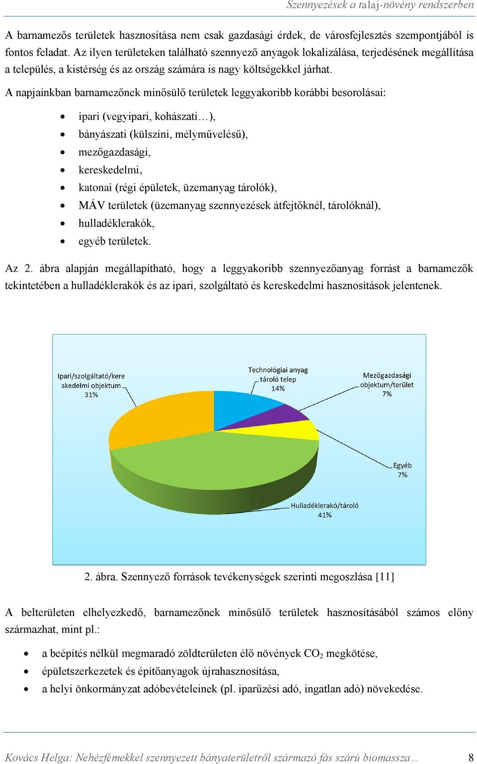 A napjainkban barnamezőnek minősülő területek leggyakoribb korábbi besorolásai: ipari (vegyipari, kohászati ), bányászati (külszíni, mélyművelésű), mezőgazdasági, kereskedelmi, katonai (régi