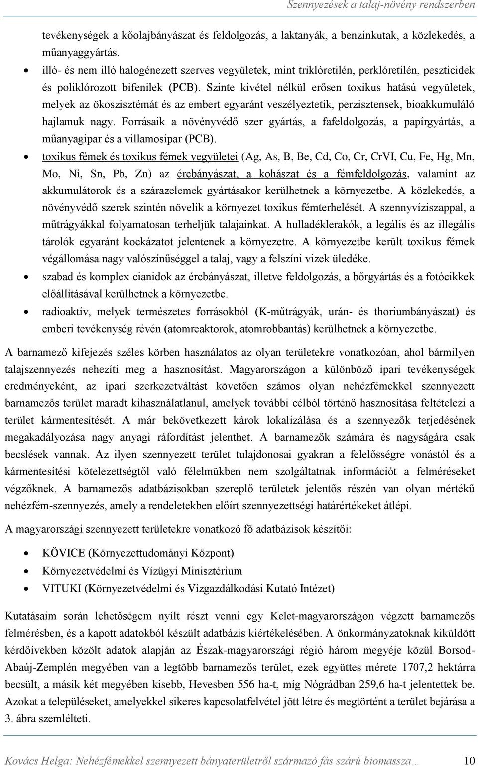 Szinte kivétel nélkül erősen toxikus hatású vegyületek, melyek az ökoszisztémát és az embert egyaránt veszélyeztetik, perzisztensek, bioakkumuláló hajlamuk nagy.