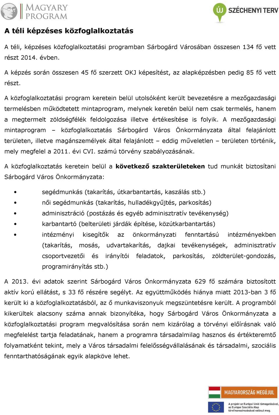 A közfoglalkoztatási program keretein belül utolsóként került bevezetésre a mezőgazdasági termelésben működtetett mintaprogram, melynek keretén belül nem csak termelés, hanem a megtermelt