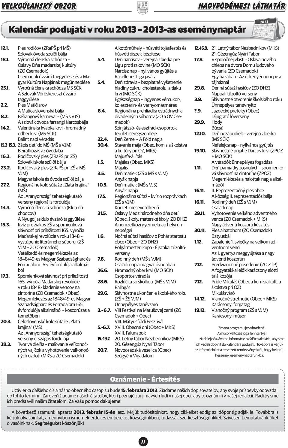 Bálint napi véradás 15.2-15.3. Zápis detí do MŠ (MŠ s VJM) Beiratkozás az óvodába 16.2. Rodičovský ples (ZRaPŠ pri ZŠ) Szlovák iskola szülői bálja 23.2. Rodičovský ples (ZRaPŠ pri ZŠ a MŠ VJM) Magyar iskola és óvoda szülői bálja 27.