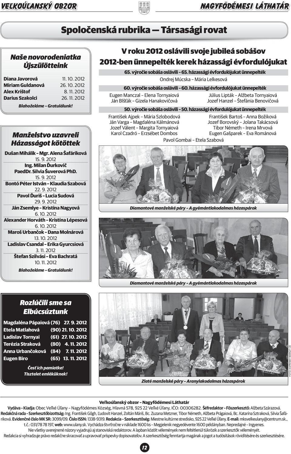 9. 2012 Ján Zsemlye Kristína Nagyová 6. 10. 2012 Alexander Horváth Kristína Lépesová 6. 10. 2012 Maroš Urbančok Dana Molnárová 13. 10. 2012 Ladislav Csandal Erika Gyurcsiová 3. 11.