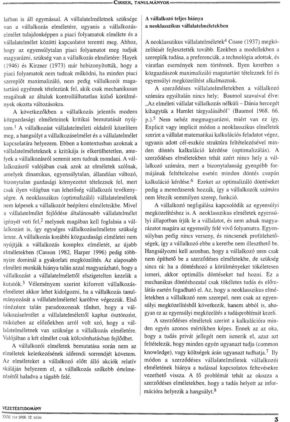 Ahhoz, hogy az egyensúlytalan piaci folyamatot meg tudjuk magyarázni, szükség van a vállalkozás elméletére: Hayek (1946) és Kirzner (1973) már bebizonyították, hogy a piaci folyamatok nem tudnak