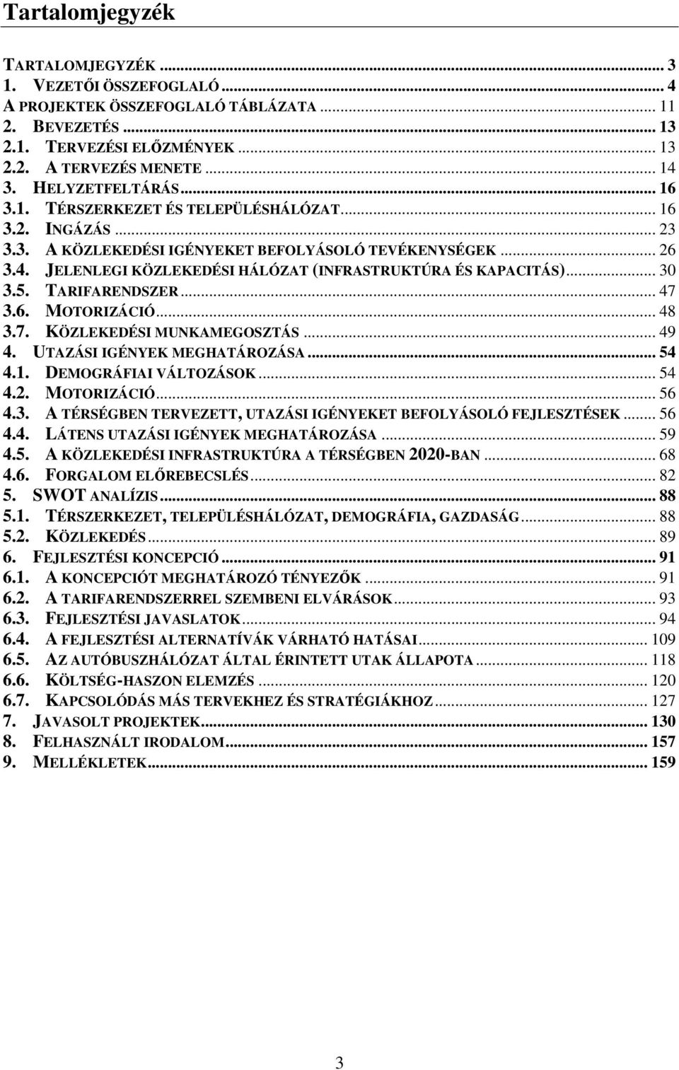 JELENLEGI KÖZLEKEDÉSI HÁLÓZAT (INFRASTRUKTÚRA ÉS KAPACITÁS)... 30 3.5. TARIFARENDSZER... 47 3.6. MOTORIZÁCIÓ... 48 3.7. KÖZLEKEDÉSI MUNKAMEGOSZTÁS... 49 4. UTAZÁSI IGÉNYEK MEGHATÁROZÁSA... 54 4.1.