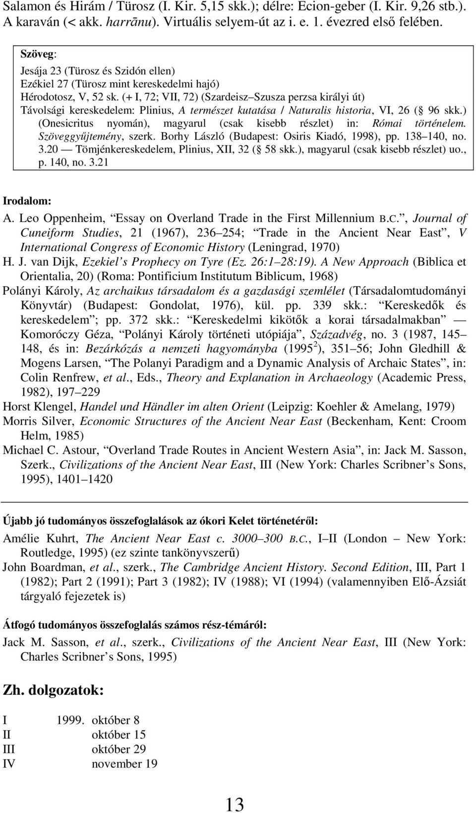 (+ I, 72; VII, 72) (Szardeisz Szusza perzsa királyi út) Távolsági kereskedelem: Plinius, A természet kutatása / Naturalis historia, VI, 26 ( 96 skk.