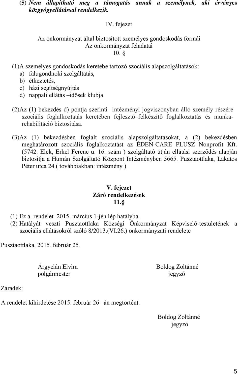 (1)A személyes gondoskodás keretébe tartozó szociális alapszolgáltatások: a) falugondnoki szolgáltatás, b) étkeztetés, c) házi segítségnyújtás d) nappali ellátás idősek klubja (2)Az (1) bekezdés d)