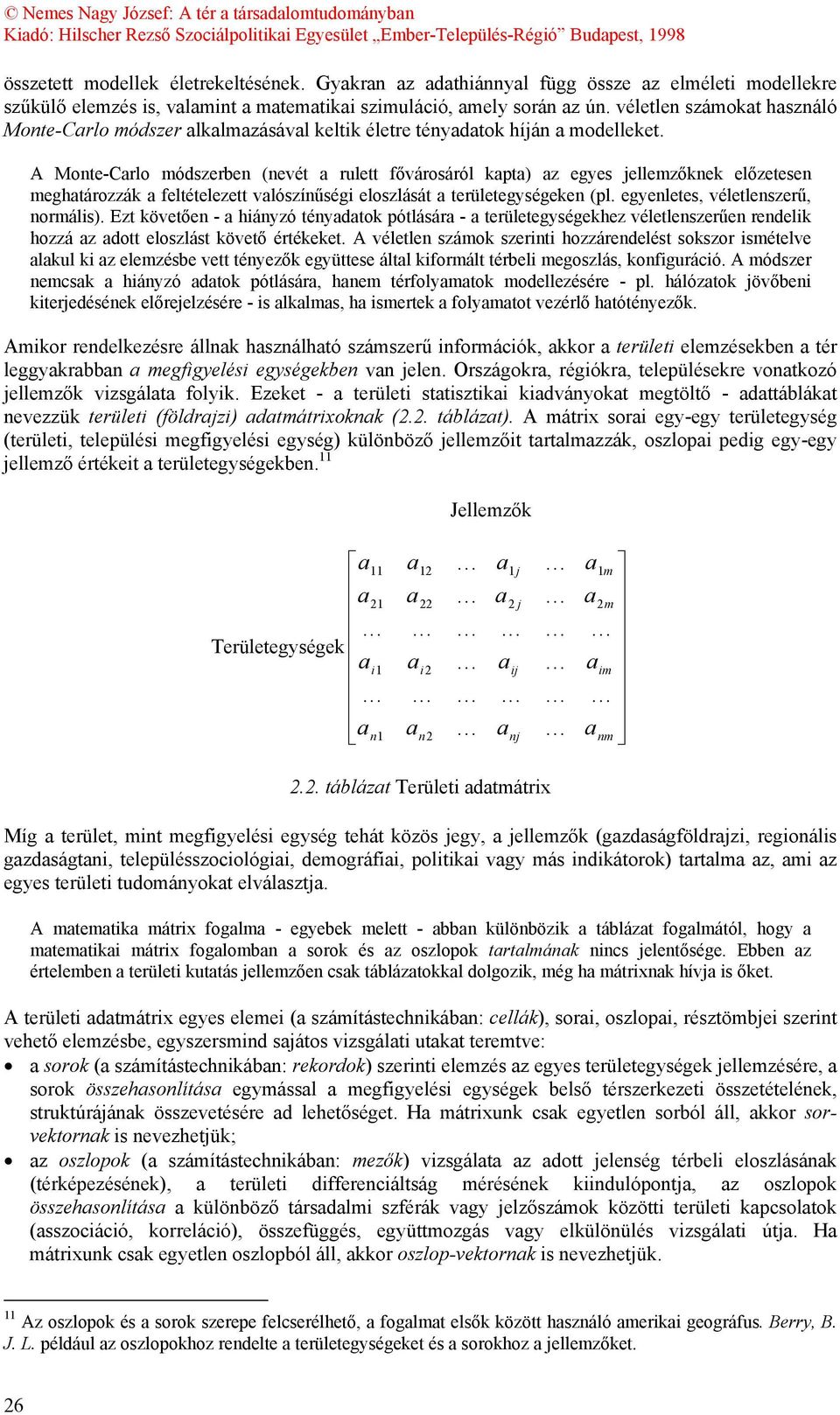 A Monte-Carlo módszerben (nevét a rulett fővárosáról kapta) az egyes jellemzőknek előzetesen meghatározzák a feltételezett valószínűségi eloszlását a területegységeken (pl.