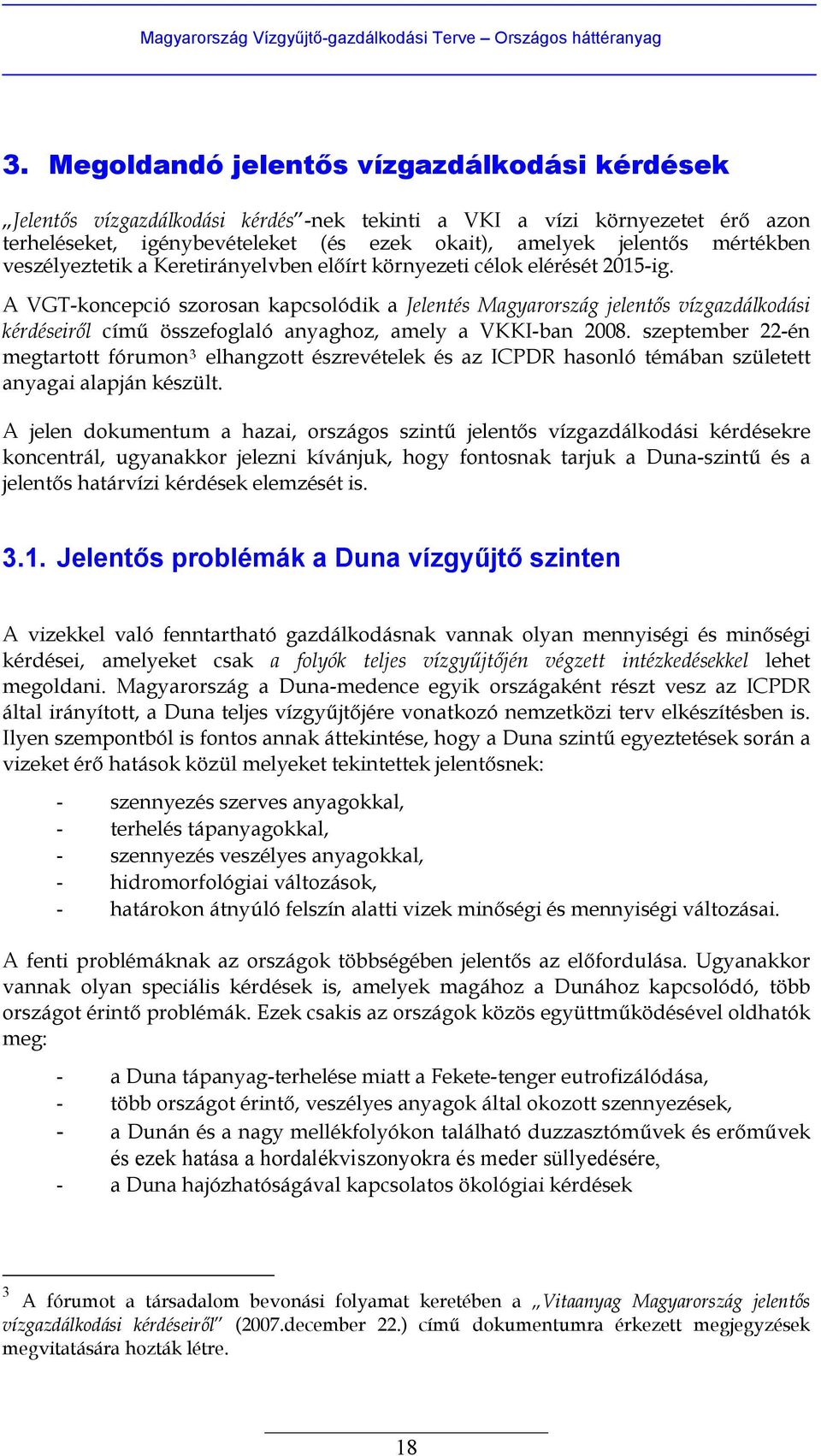 A VGT-koncepció szorosan kapcsolódik a Jelentés Magyarország jelentős vízgazdálkodási kérdéseiről című összefoglaló anyaghoz, amely a VKKI-ban 2008.