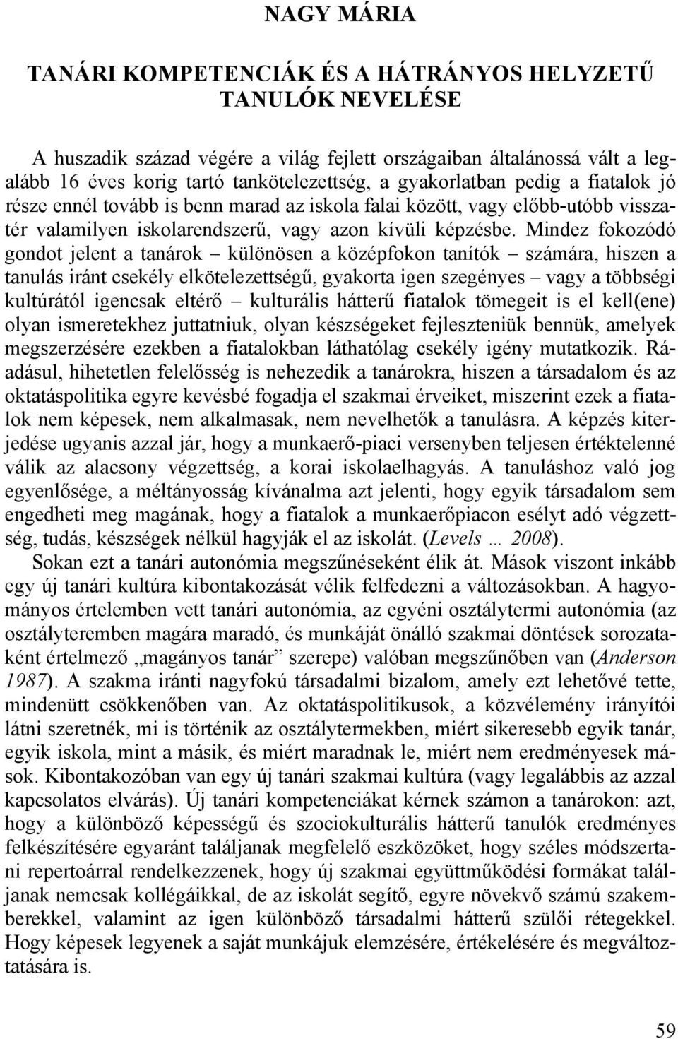 Mindez fokozódó gondot jelent a tanárok különösen a középfokon tanítók számára, hiszen a tanulás iránt csekély elkötelezettségű, gyakorta igen szegényes vagy a többségi kultúrától igencsak eltérő