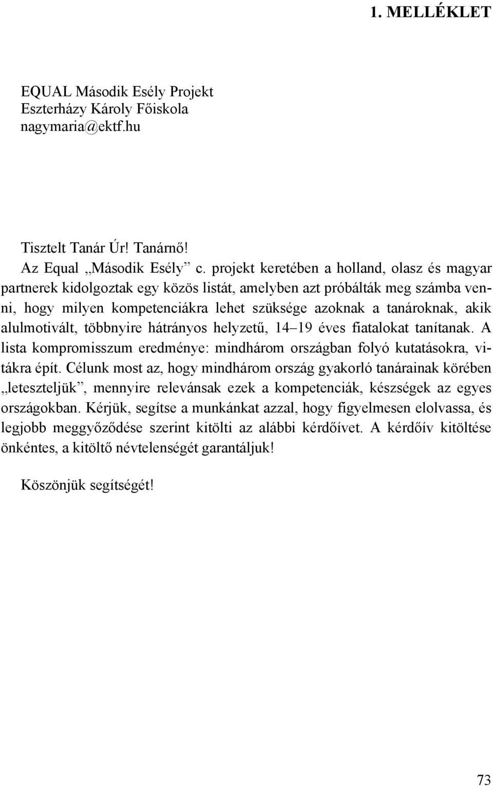 alulmotivált, többnyire hátrányos helyzetű, 14 19 éves fiatalokat tanítanak. A lista kompromisszum eredménye: mindhárom országban folyó kutatásokra, vitákra épít.