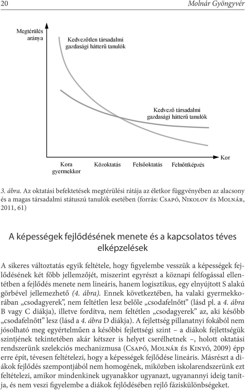 menete és a kapcsolatos téves elképzelések A sikeres változtatás egyik feltétele, hogy figyelembe vesszük a képességek fejlődésének két főbb jellemzőjét, miszerint egyrészt a köznapi felfogással