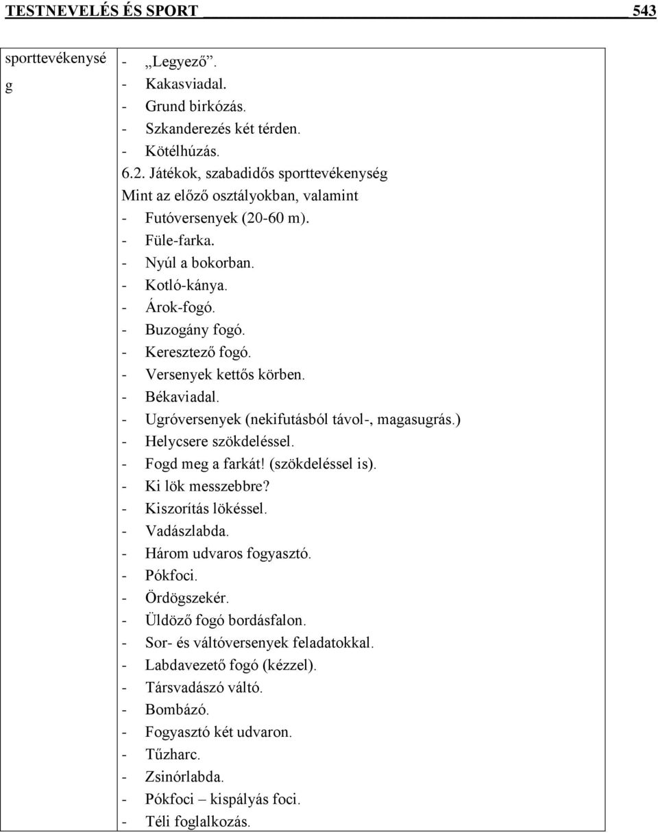 - Versenyek kettős körben. - Békaviadal. - Ugróversenyek (nekifutásból távol-, magasugrás.) - Helycsere szökdeléssel. - Fogd meg a farkát! (szökdeléssel is). - Ki lök messzebbre?