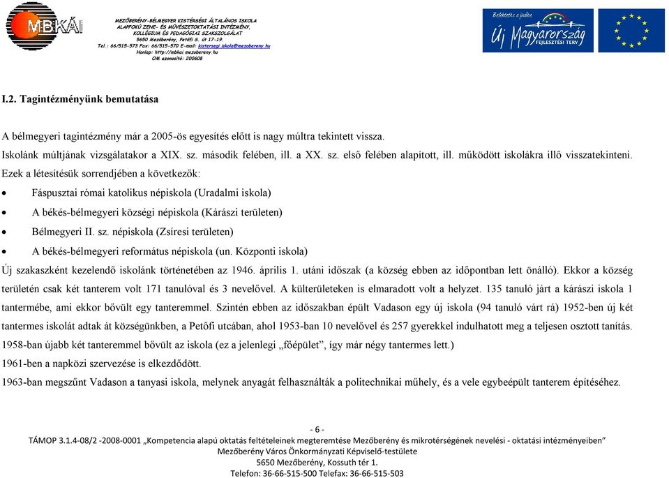 Ezek a létesítésük sorrendjében a következők: Fáspusztai római katolikus népiskola (Uradalmi iskola) A békés-bélmegyeri községi népiskola (Kárászi területen) Bélmegyeri II. sz.