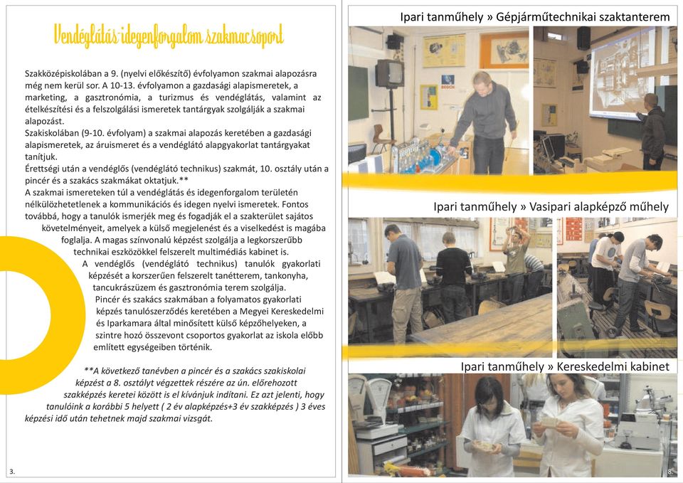 Szakiskolában (9-10. évfolyam) a szakmai alapozás keretében a gazdasági alapismeretek, az áruismeret és a vendéglátó alapgyakorlat tantárgyakat tanítjuk.