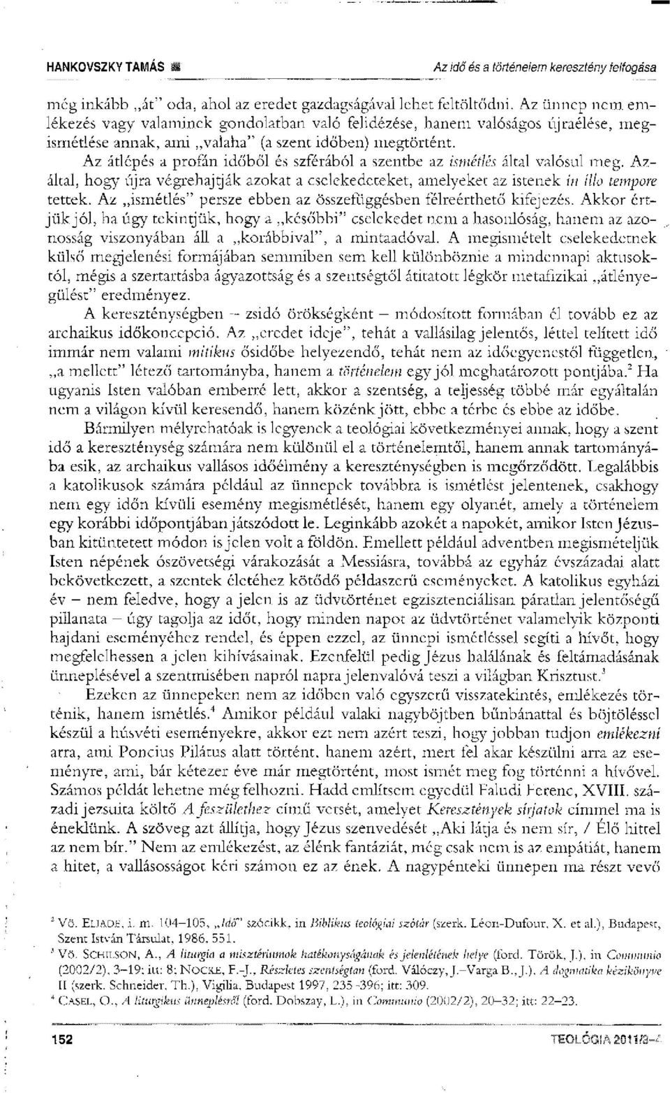 Az átlépés a profán időből és szférából a szentbe az ismétlés által valósul meg. Azáltal, hogy újra végrehajtják azokat a cselekedeteket, amelyeket az istenek in illo tempore tettek.