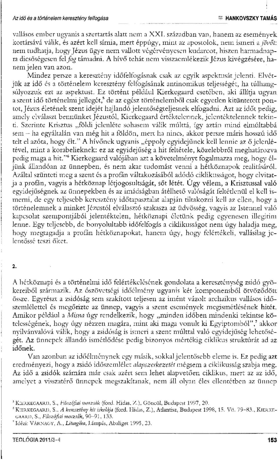 harmadnapra dicsőségesen fel fog támadni. A hívő tehát nem visszaemlékezik Jézus kivégzésére, hanem jelen van azon. Mindez persze a keresztény időfelfogásnak csak az egyik aspektusát jelenti.