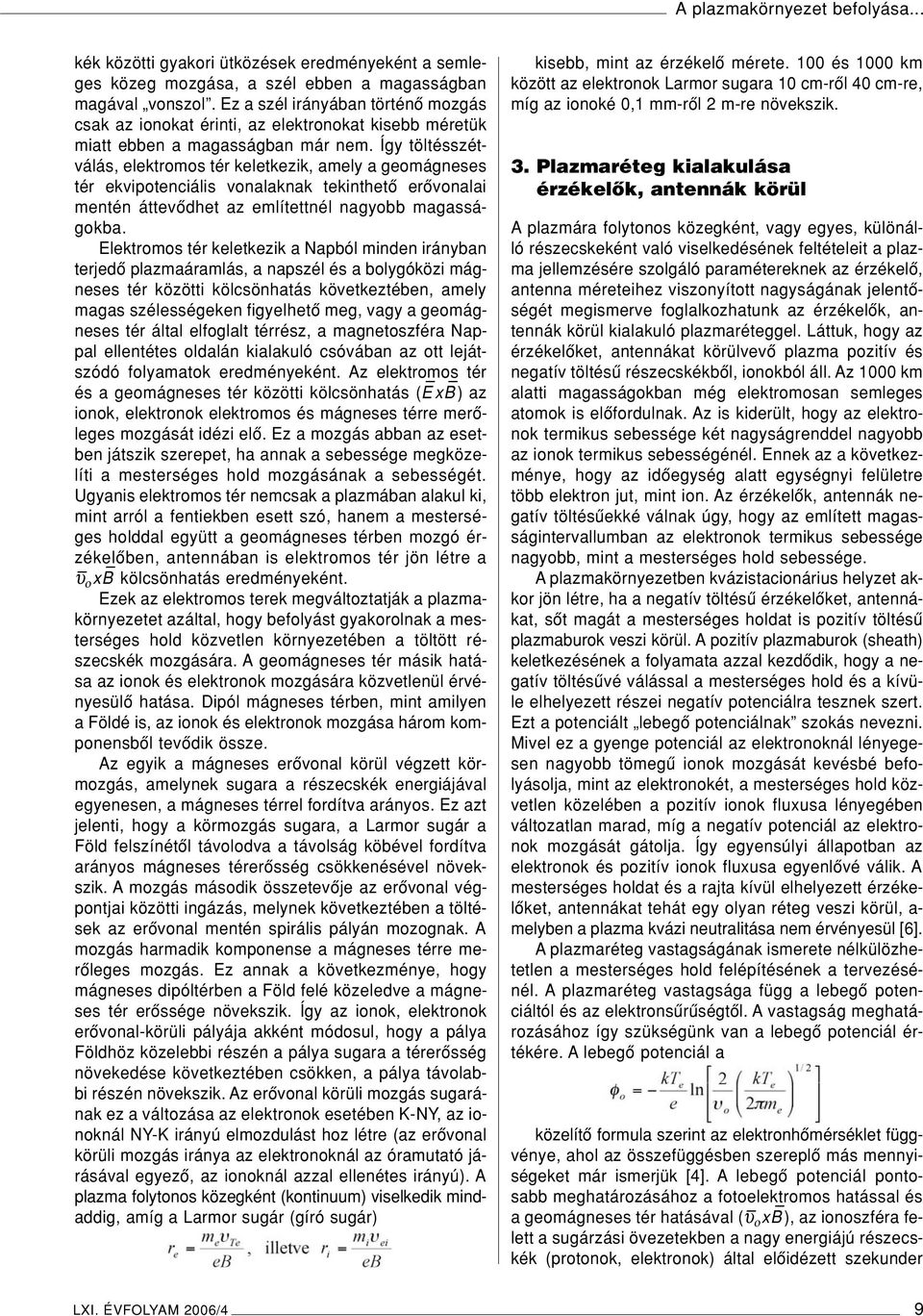 Így töltésszétválás, elektromos tér keletkezik, amely a geomágneses tér ekvipotenciális vonalaknak tekinthetô erôvonalai mentén áttevôdhet az említettnél nagyobb magasságokba.