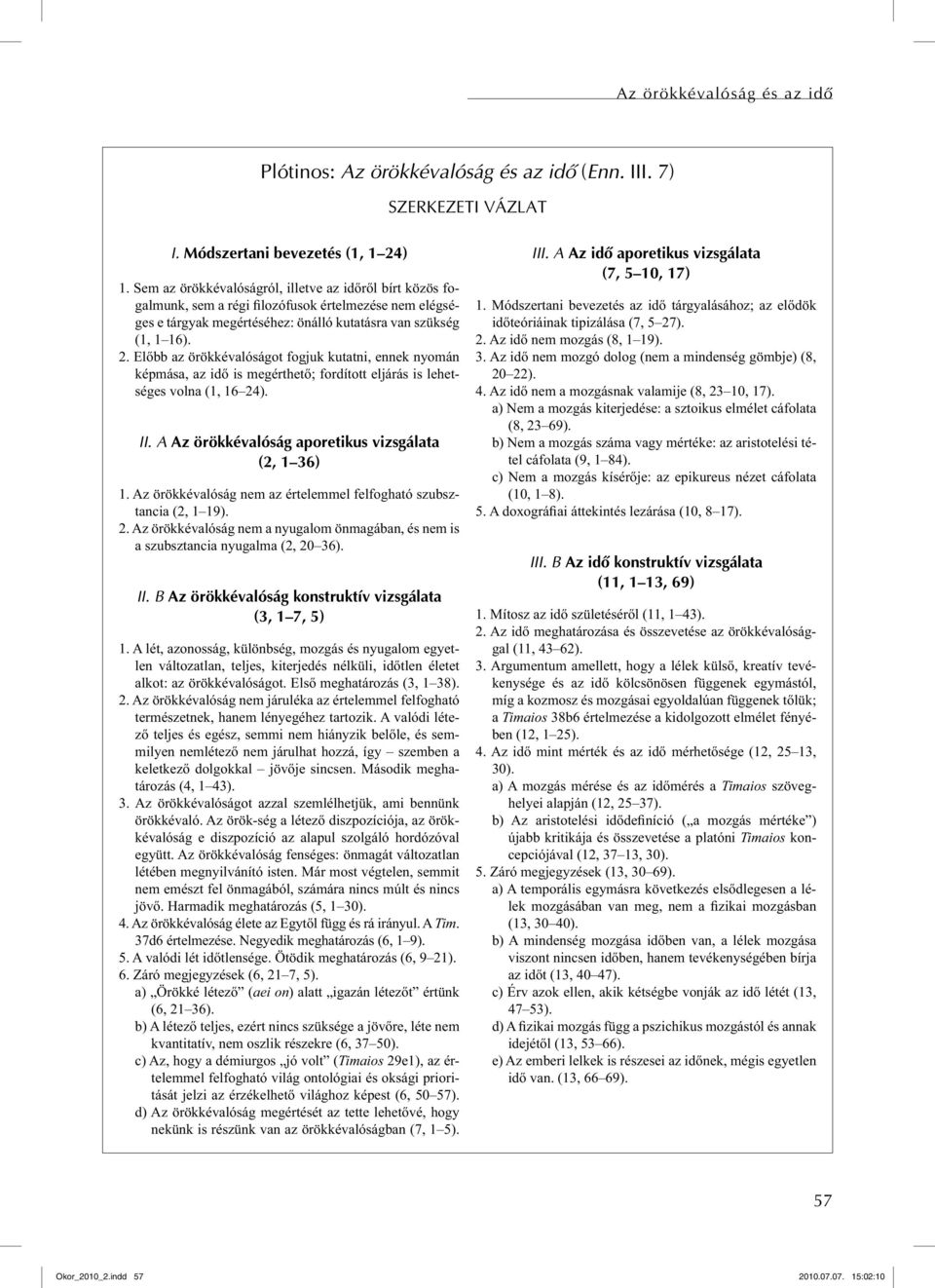 Előbb az örökkévalóságot fogjuk kutatni, ennek nyomán képmása, az idő is megérthető; fordított eljárás is lehetséges volna (1, 16 24). II. A Az örökkévalóság aporetikus vizsgálata (2, 1 36) 1.