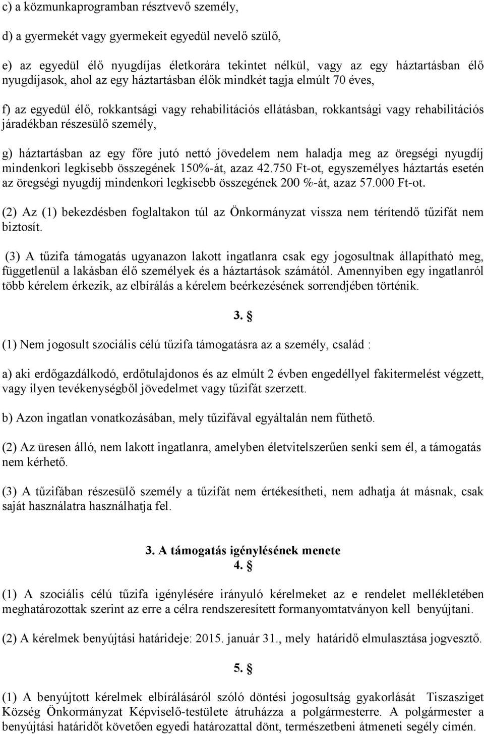 egy főre jutó nettó jövedelem nem haladja meg az öregségi nyugdíj mindenkori legkisebb összegének 150%-át, azaz 42.