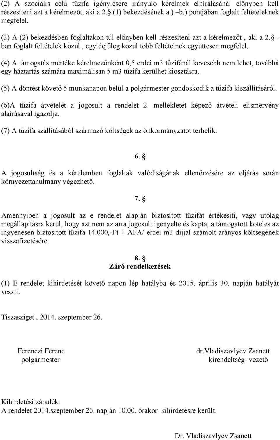 (4) A támogatás mértéke kérelmezőnként 0,5 erdei m3 tűzifánál kevesebb nem lehet, továbbá egy háztartás számára maximálisan 5 m3 tűzifa kerülhet kiosztásra.