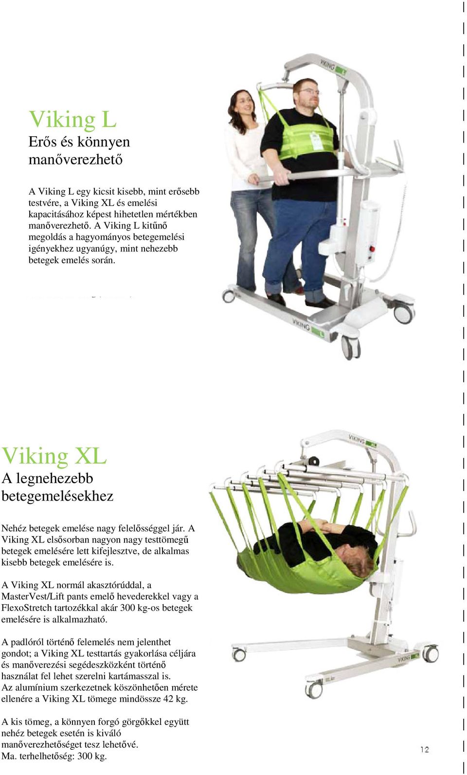 A Viking XL elsősorban nagyon nagy testtömegű betegek emelésére lett kifejlesztve, de alkalmas kisebb betegek emelésére is.