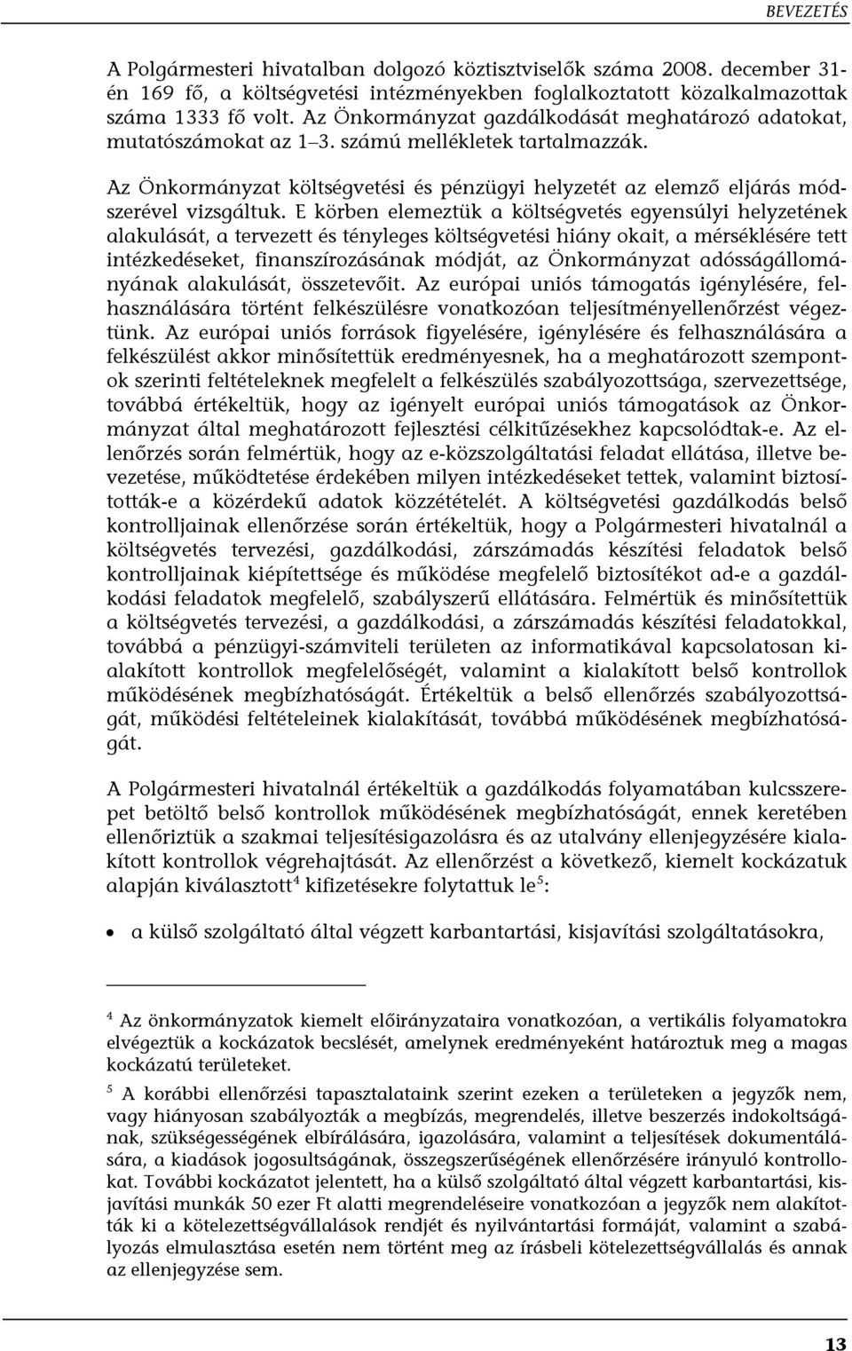 E körben elemeztük a költségvetés egyensúlyi helyzetének alakulását, a tervezett és tényleges költségvetési hiány okait, a mérséklésére tett intézkedéseket, finanszírozásának módját, az Önkormányzat