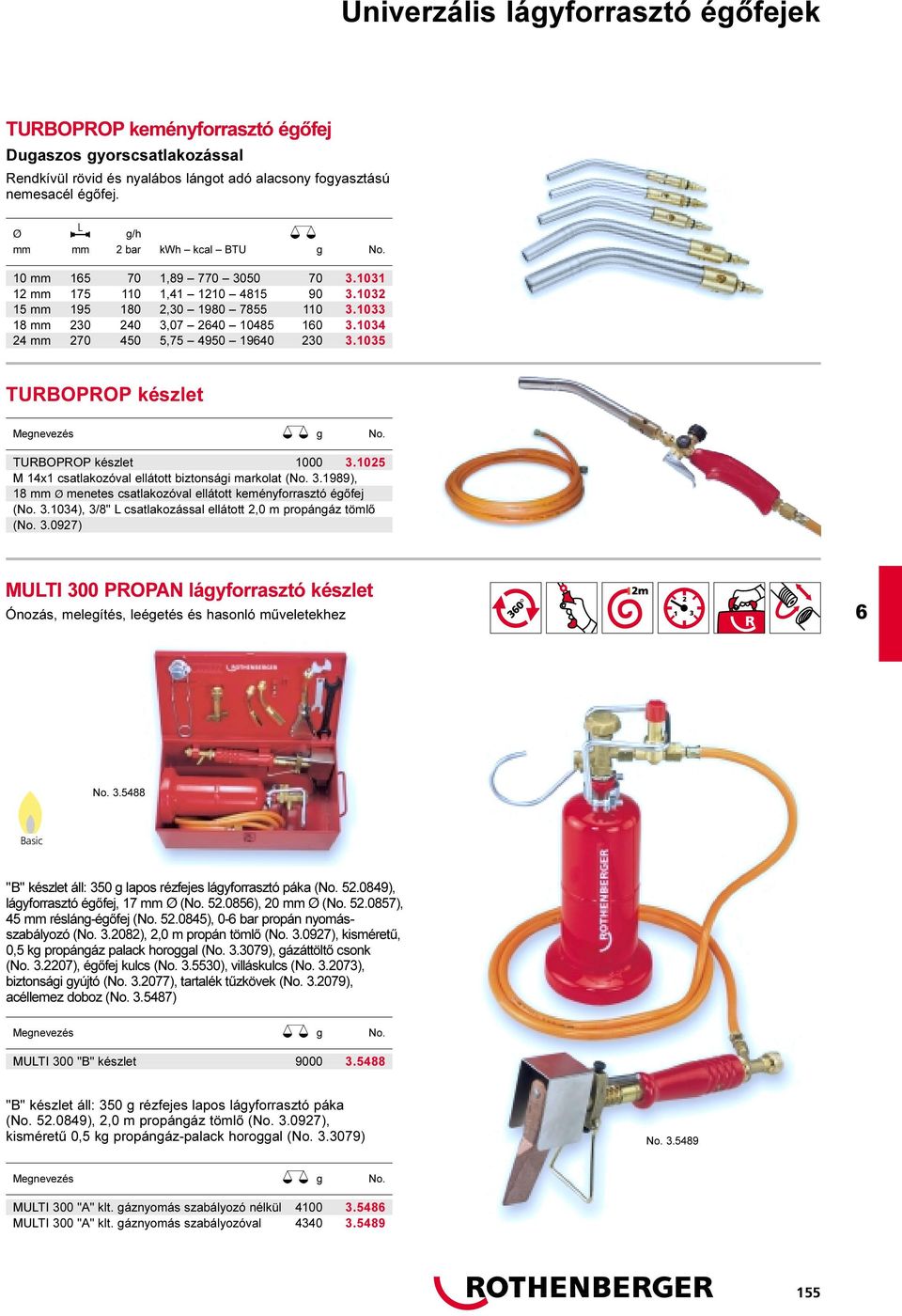 1034 24 mm 270 450 5,75 4950 1940 230 3.1035 TURBOPROP készlet Megnevezés g No. TURBOPROP készlet 1000 3.1025 M 14x1 csatlakozóval ellátott biztonsági markolat (No. 3.1989), 18 mm Ø menetes csatlakozóval ellátott keményforrasztó égõfej (No.