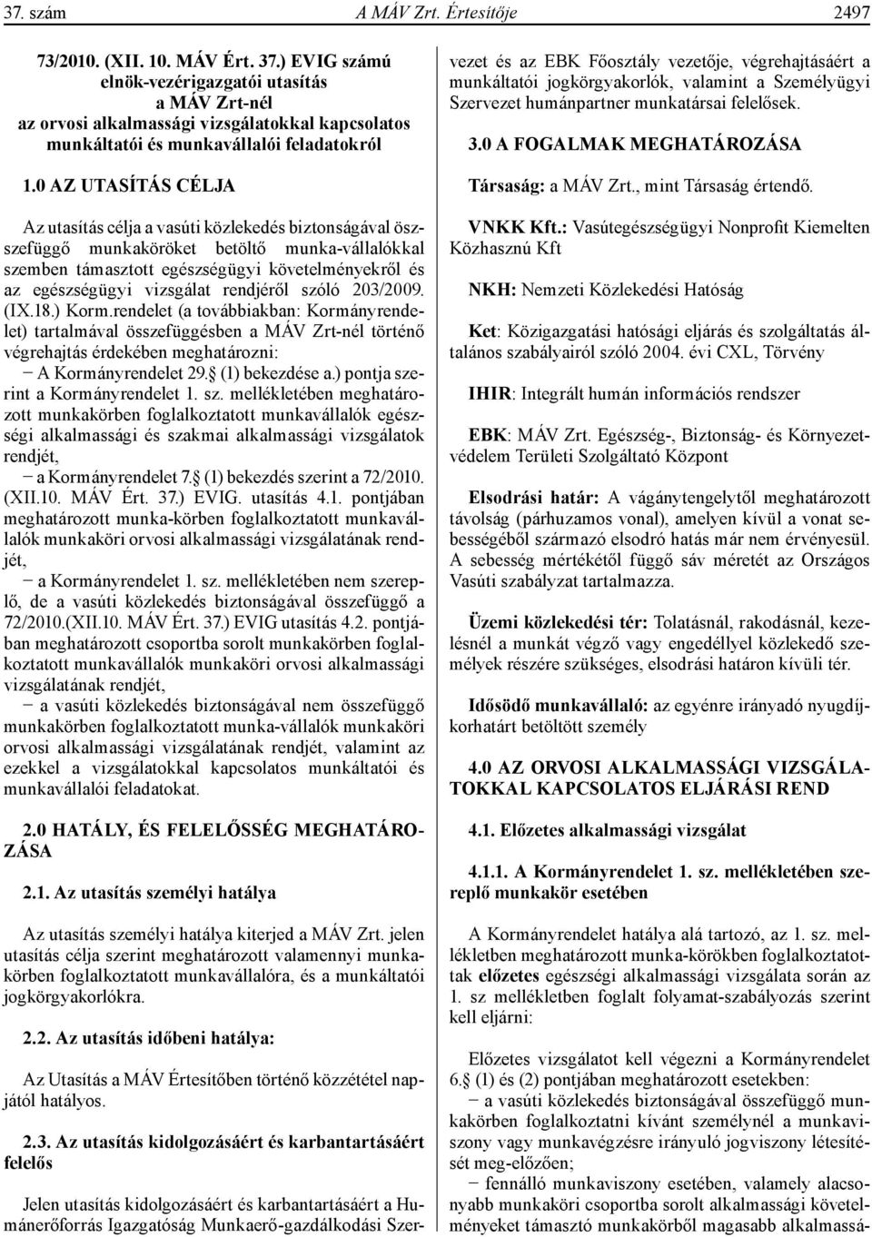 vizsgálat rendjéről szóló 203/2009. (IX.18.) Korm.rendelet (a továbbiakban: Kormányrendelet) tartalmával összefüggésben a MÁV Zrt-nél történő végrehajtás érdekében meghatározni: A Kormányrendelet 29.