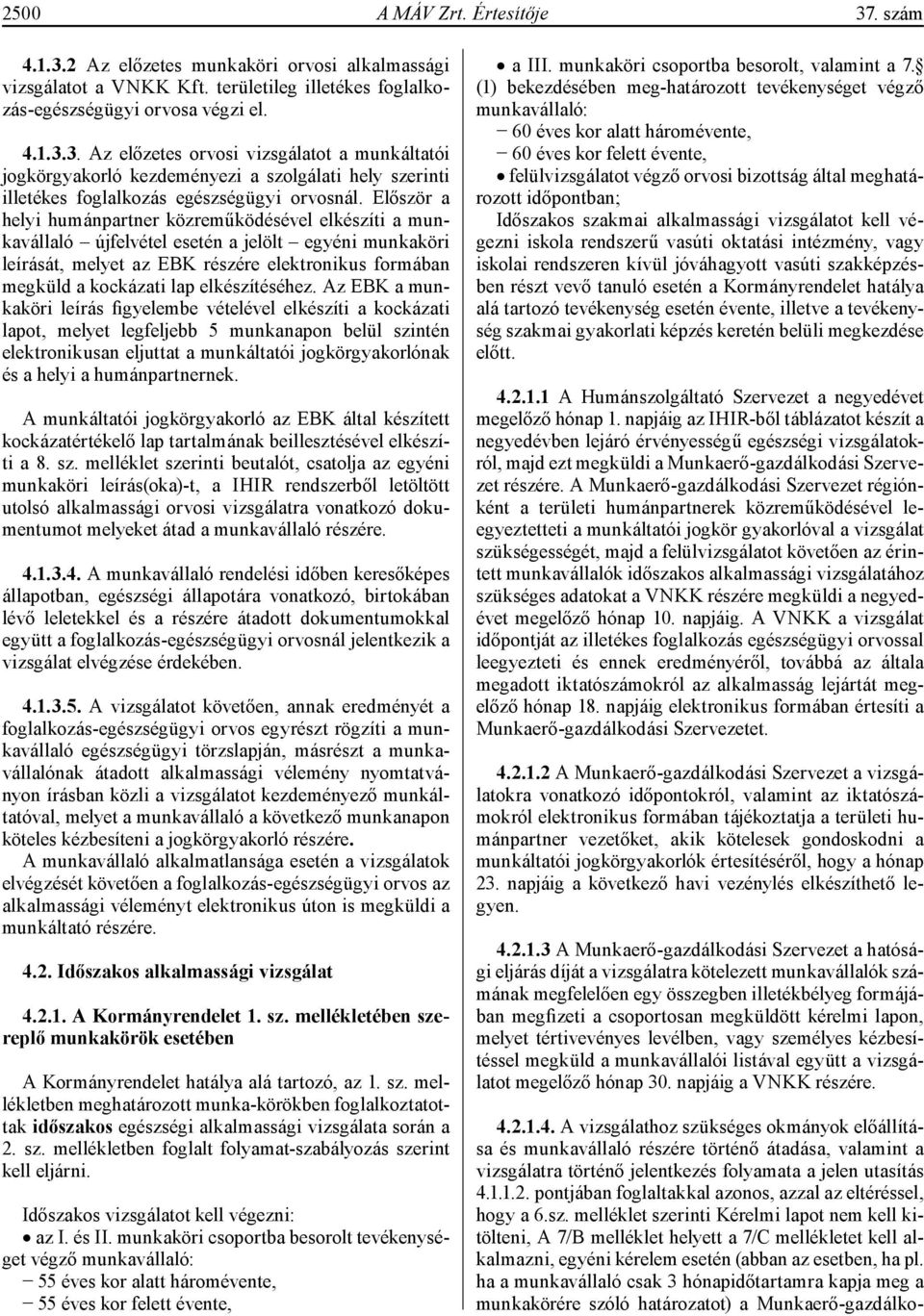 elkészítéséhez. Az EBK a munkaköri figyelembe vételével elkészíti a kockázati lapot, melyet legfeljebb 5 munkanapon belül szintén elektronikusan eljuttat a nak és a helyi a humánpartnernek.