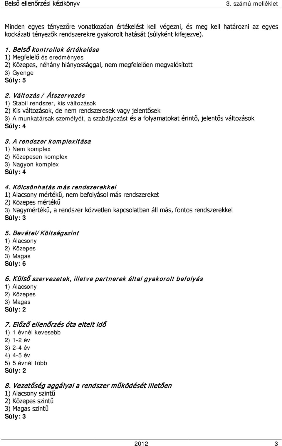 Változás / Átszervezés 1) Stabil rendszer, kis változások 2) Kis változások, de nem rendszeresek vagy jelentősek 3) A munkatársak személyét, a szabályozást és a folyamatokat érintő, jelentős