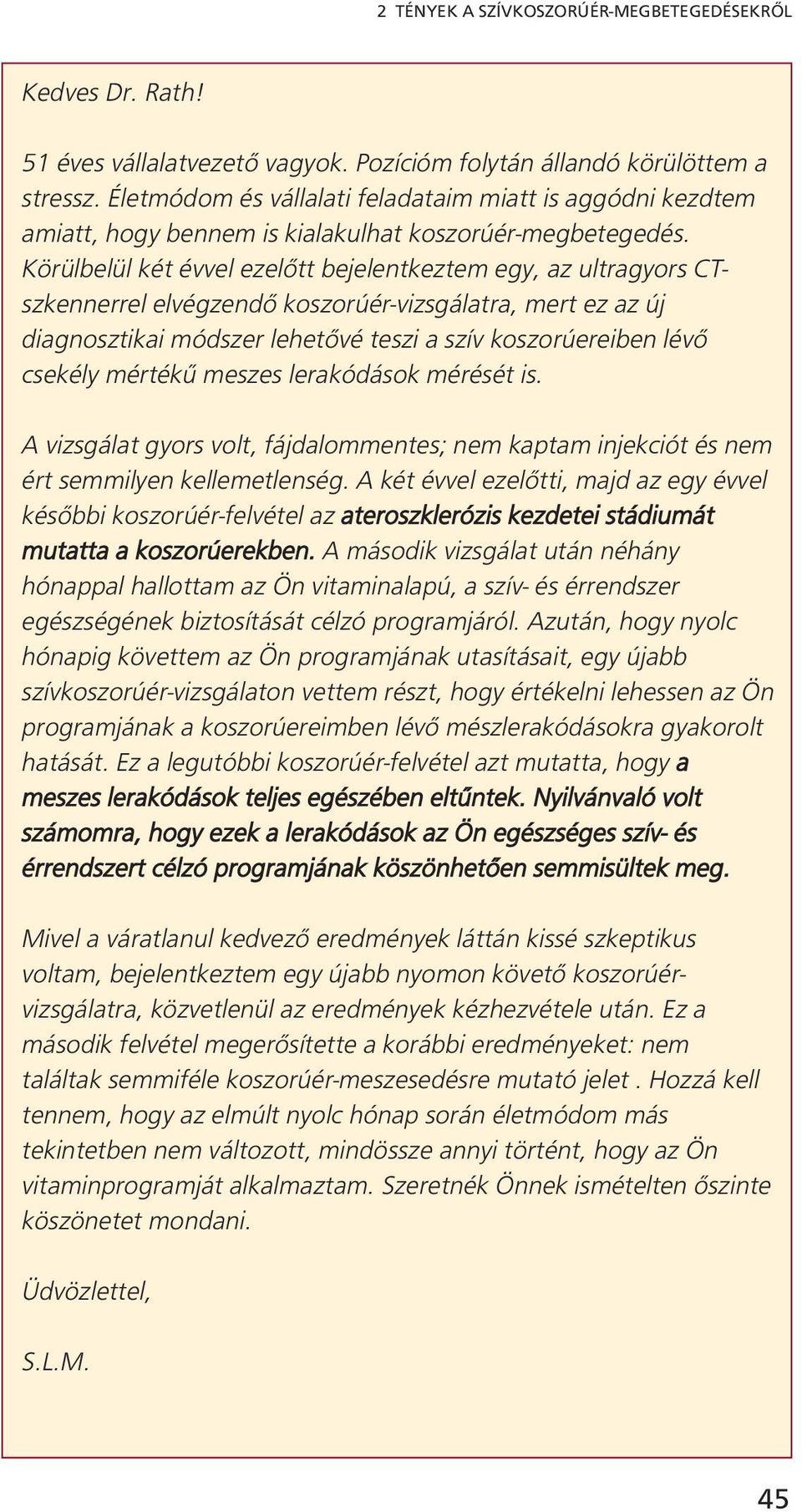 Körülbelül két évvel ezelőtt bejelentkeztem egy, az ultragyors CTszkennerrel elvégzendő koszorúér-vizsgálatra, mert ez az új diagnosztikai módszer lehetővé teszi a szív koszorúereiben lévő csekély
