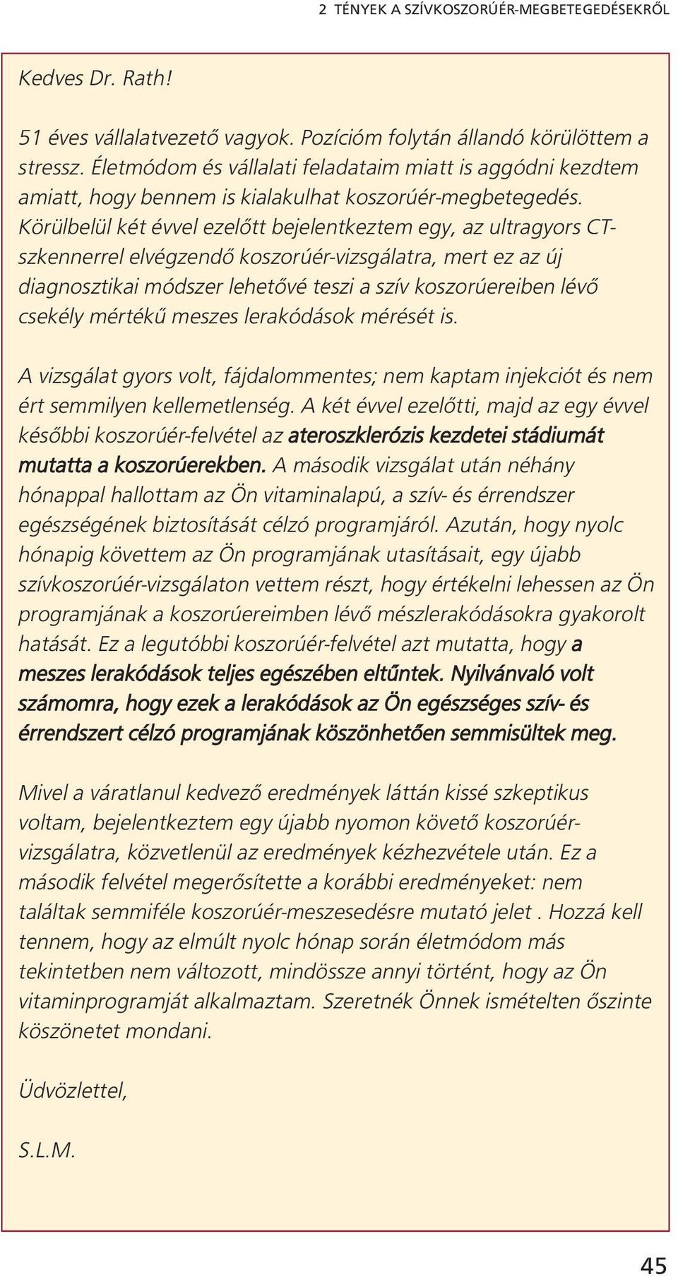 Körülbelül két évvel ezelőtt bejelentkeztem egy, az ultragyors CTszkennerrel elvégzendő koszorúér-vizsgálatra, mert ez az új diagnosztikai módszer lehetővé teszi a szív koszorúereiben lévő csekély